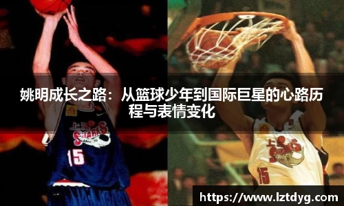 姚明成长之路：从篮球少年到国际巨星的心路历程与表情变化