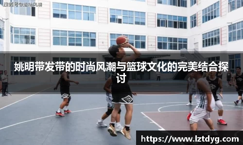 姚明带发带的时尚风潮与篮球文化的完美结合探讨