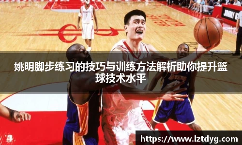 姚明脚步练习的技巧与训练方法解析助你提升篮球技术水平