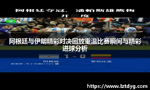 阿根廷与伊朗精彩对决回放重温比赛瞬间与精彩进球分析