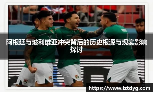 阿根廷与玻利维亚冲突背后的历史根源与现实影响探讨