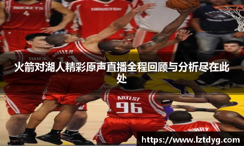 火箭对湖人精彩原声直播全程回顾与分析尽在此处