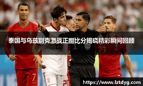 zoty中欧泰国与乌兹别克激战正酣比分揭晓精彩瞬间回顾