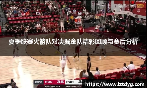 夏季联赛火箭队对决掘金队精彩回顾与赛后分析
