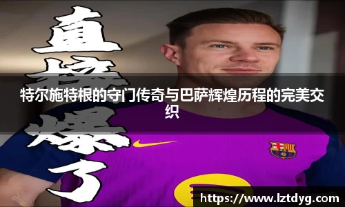 zoty中欧特尔施特根的守门传奇与巴萨辉煌历程的完美交织