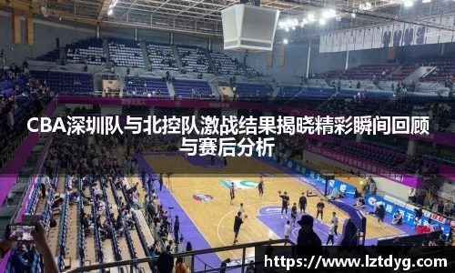 zoty中欧CBA深圳队与北控队激战结果揭晓精彩瞬间回顾与赛后分析