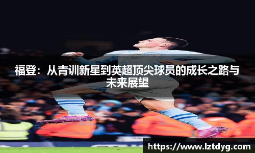 zoty中欧福登：从青训新星到英超顶尖球员的成长之路与未来展望