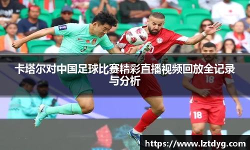 zoty中欧卡塔尔对中国足球比赛精彩直播视频回放全记录与分析
