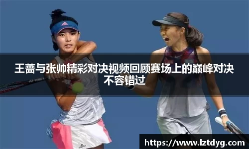 zoty中欧王蔷与张帅精彩对决视频回顾赛场上的巅峰对决不容错过