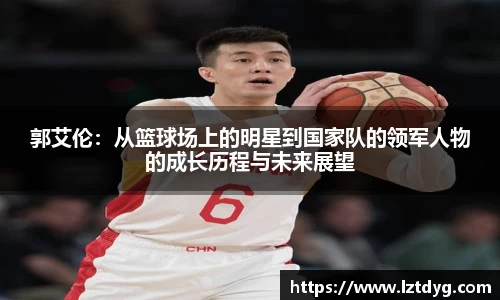 zoty中欧郭艾伦：从篮球场上的明星到国家队的领军人物的成长历程与未来展望